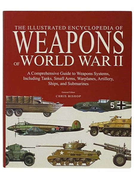 The Illustrated Encyclopedia of Weapons of World War II: A Comprehensive Guide to Weapons Systems, Including Tanks, Small Arms, Warplanes, Artillery, Ships and Submarines