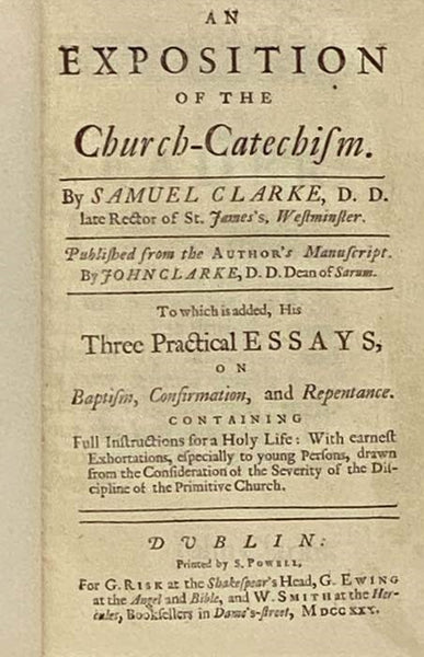 An Exposition of the Church-Catechism. To which is added, His Three Practical Essays, on Baptism, Confirmation, and Repentance. Containing Full Instructions for a Holy Life: with earnest Exhortations, especially to young Persons, drawn from the Considera…