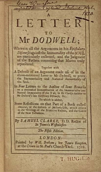 A Letter to Mr Dodwell; Wherein all the Arguments in his Epistolary Discourse against the Immortality of the Soul are particularly answered, and the Judgment of the Fathers concerning that Matter truly represented. Together with A Defense of an Argument …