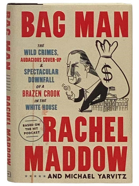 Bag Man: The Wild Crimes, Audacious Cover-Up and Spectacular Downfall of a Brazen Crook in the White House