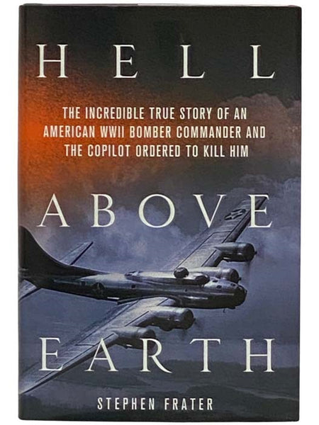 Hell Above Earth: The Incredible True Story of an American WWII Bomber Commander and the Copilot Ordered to Kill Him