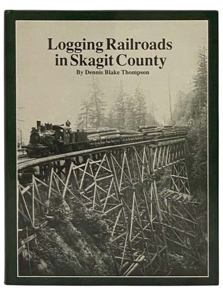 Logging Railroads in Skagit County: The First Comprehensive History of the Logging Railroads in Skagit County, Washington, USA