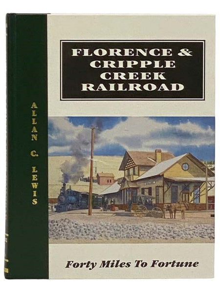 Florence & Cripple Creek Railroad: Forty Miles to Fortune: A History of the Fabulous Narrow-Gauge Florence & Cripple Creek Railroad and America's Greatest Gold Mining Region... the Amazing Cripple Creek District