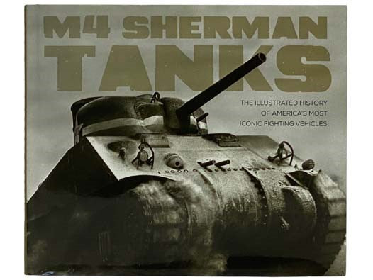 M4 Sherman Tanks: The Illustrated History of America's Most Iconic Fighting Vehicles