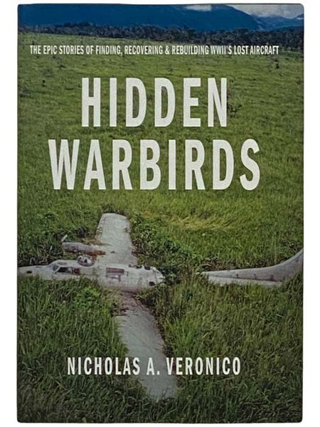 Hidden Warbirds: The Epic Stories of Finding, Recovering and Rebuilding WWII's Lost Aircraft