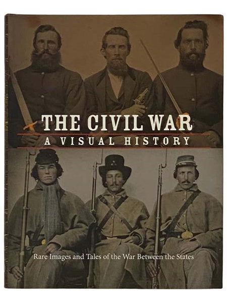The Civil War: A Visual History - Rare Images and Tales of the War between the States