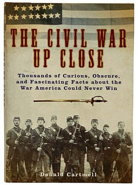 The Civil War Up Close: Thousands of Curious, Obscure, and Fascinating Facts about the War American Could Never Win