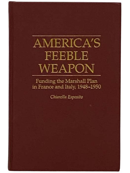 America's Feeble Weapon: Funding the Marshall Plan in France and Italy, 1948-1950 (Contributions to the Study of World History, Number 46)