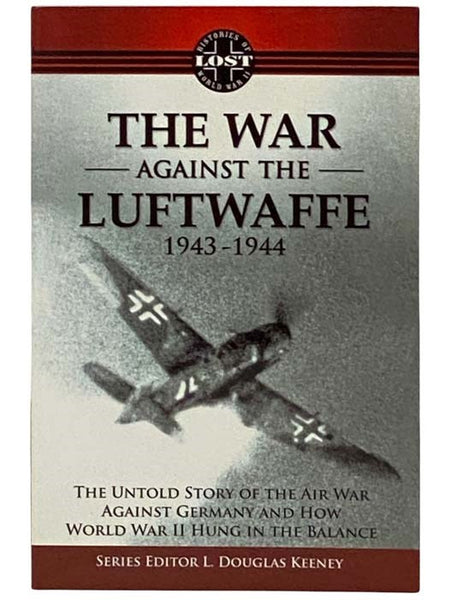 The War Against the Luftwaffe, 1943-1944: The Untold Story of the Air War Against Germany and How World War II Hung in the Balance