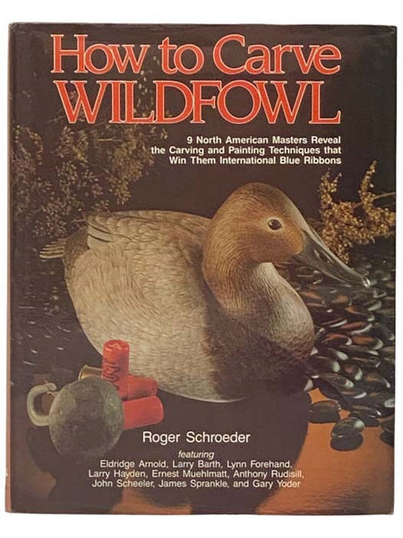 How to Carve Wildfowl: Nine North American Masters Reveal the Carving and Painting Techniques That Win Them International Blue Ribbons