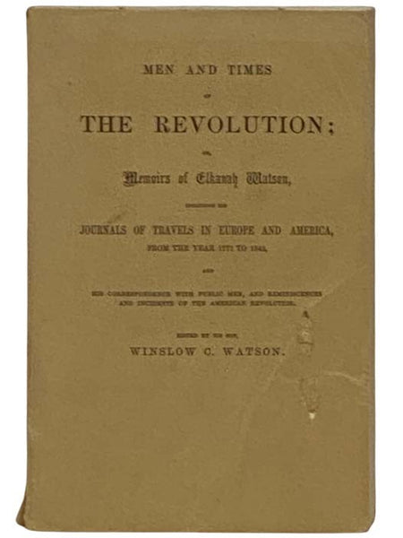 Men and Times of the Revolution; or, Memoirs of Elkanah Watson, Including His Journals of Travels in Europe and America, from the Year 1777 to 1842, and His Correspondences with Public Men, and Reminiscences and Incidents of the American Revolution