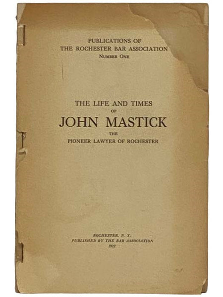 The Life and Times of John Mastick the Pioneer Lawyer of Rochester (Publications of The Rochester Bar Association, Number One) [New York]