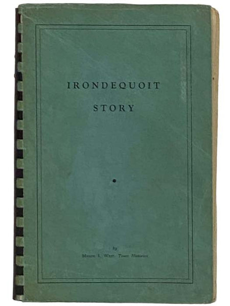Irondequoit Story: A History of the Town of Irondequoit (Suburb of Rochester, County of Monroe, State of New York) Covering the Years 1839-1957