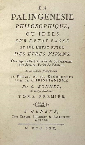 La Palingenesie Philosophique, ou Idees sur l'Etat Passe et sur l'Etat Futur des Etres Vivans. Ouvrage destine a servir de Supplement aux derniers Ecrits de l'Auteur, et qui contient principalement Le Precis de Ses Recherches sur le Christianisme., Tome …