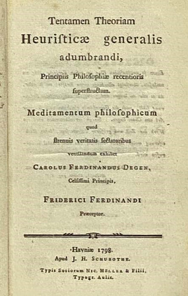 Tentamen Theoriam Heuristicae generalis adumbrandi, Principiis Philosophiae recentioris superstructum. Meditamentum philosophicum quod strenuis veritatis sectatoribus ventilandum exhibet Carolus Ferdinandus Degen, Celsissimi Principis, Frideric Ferdinand…
