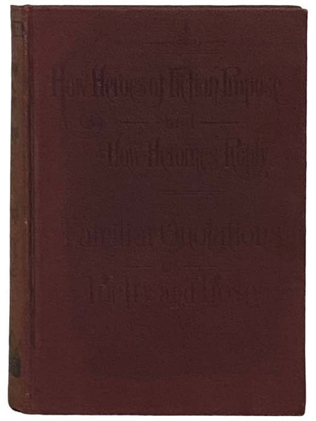 How Heroes of Fiction Propose and How Heroines Reply, together with Familiar Quotations in Poetry and Prose with Parallel Passages from the Most Famous Writers of the World