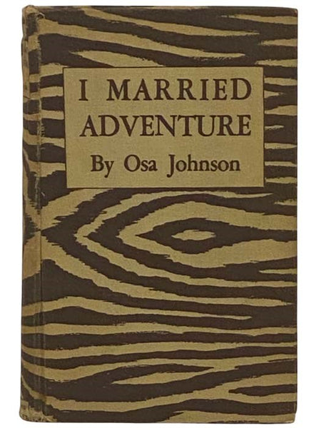 I Married Adventure: The Life and Adventures of Martin and Osa Johnson