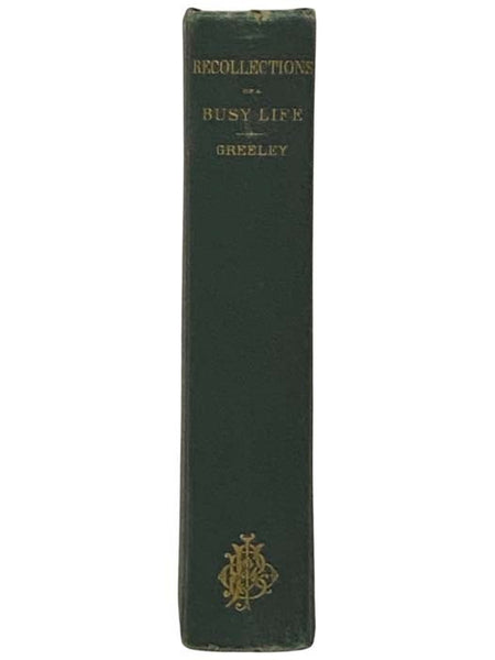 Recollections of a Busy Life: Including Reminiscences of American Politics and Politicians, from the Opening of the Missouri Contest to the Downfall of Slavery; to Which are Added Miscellanies: 'Literature as a Vocation,' 'Poets and Poetry,' 'Reforms and…
