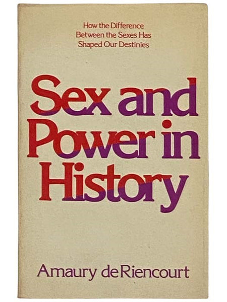 Sex and Power in History: How the Difference Between the Sexes Has Shaped Our Destinies