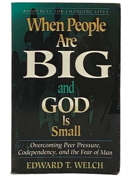 When People Are Big and God Is Small: Overcoming Peer Pressure, Codependency, and the Fear of Man