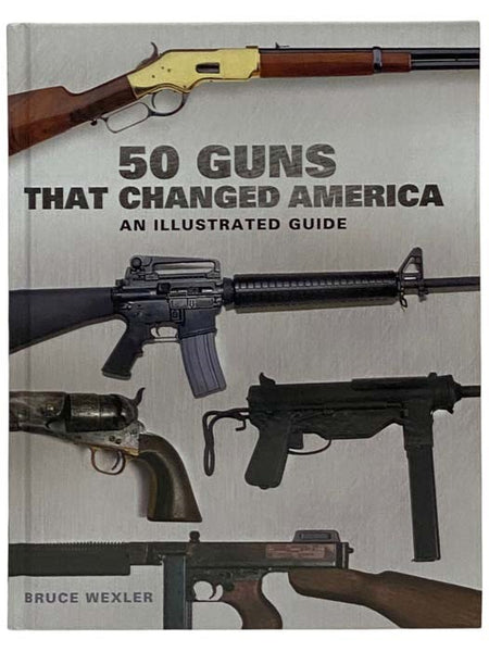 50 Guns That Changed America: An Illustrated Guide