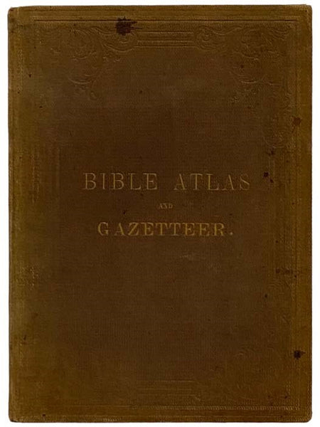 Bible Atlas and Gazetteer; Containing Six New and Accurate Maps, and a List of All Geographical Names, with References to Their Scripture Places and to the Proper Maps; Also, a Variety of Most Useful Tables