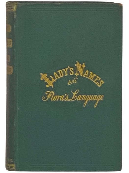 Lexicon of Ladies' Names: With Their Floral Emblems; Containing One Hundred and Sixty-Two Names, with Their Significations. Also, One Hundred and Forty-One Flowers, with Their Symbolic Language. Gift Book for All Seasons.