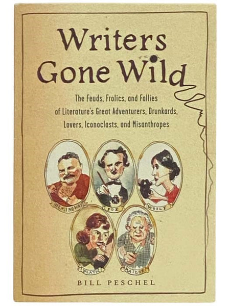 Writers Gone Wild: The Feuds, Frolics, and Follies of Literature's Great Adventurers, Drunkards, Lovers, Iconoclasts, and Misanthropes