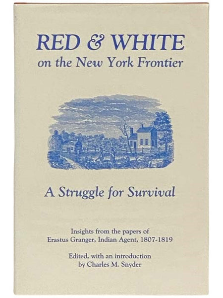 Red and White on the New York Frontier: A Struggle for Survival (Insights from the Papers of Erastus Granger, Indian Agent 1807-1819)