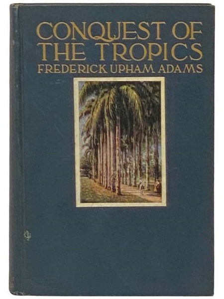 Conquest of the Tropics: The Story of the Creative Enterprises Conducted by the United Fruit Company (Romance of Big Business, Vol. I. [Volume 1])