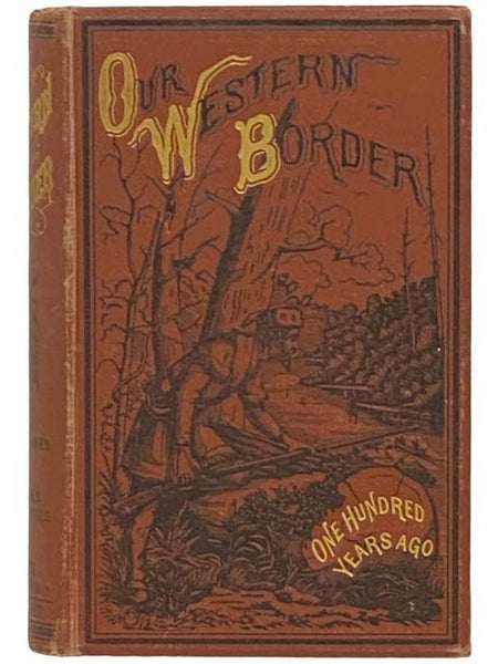 Our Western Border, Its Life, Forays, Scouts, Combats, Massacres, Red Chiefs, Adventures, Captivities, Pioneer Women, One Hundred Years Ago; Containing the Cream of All the Rare Old Border Chronicles, (Now Long Out of Print and Almost Impossible to Procu…