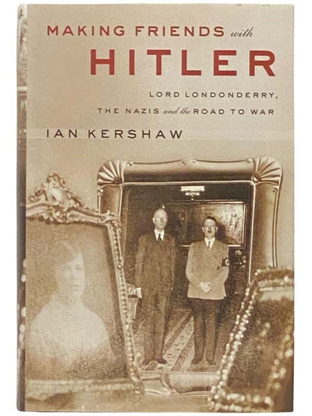Making Friends with Hitler: Lord Londonderry, the Nazis, and the Road to War