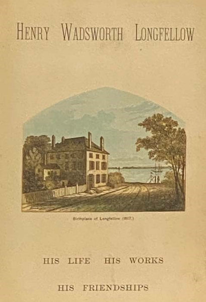 Henry Wadsworth Longfellow: His Life, His Works, His Friendships
