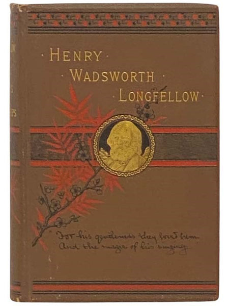Henry Wadsworth Longfellow: His Life, His Works, His Friendships