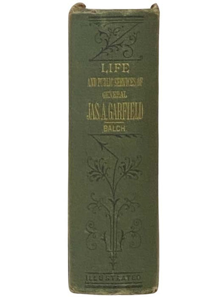 The Life and Public Career of Gen. James A. Garfield, President of the United States. The Record of a Wonderful Career Which, like That of Abraham Lincoln, by Native Energy and Untiring Industry, Led Its Hero from Obscurity to the Foremost Position in th…