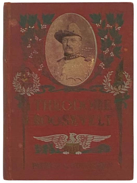 Theodore Roosevelt: Patriot and Statesman - The True Story of an Ideal American, Youngest President of the United States: A Complete Account of his Ancestry; Home Training; Education - College Life; Political Career - as Member New York State Assembly, C…