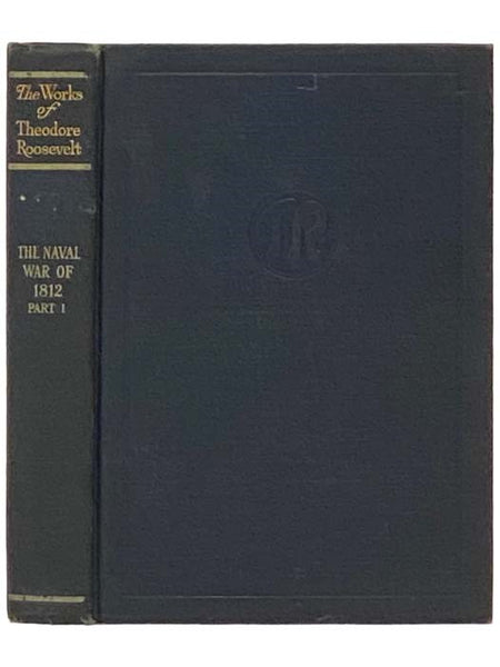 The Naval War of 1812: he History of the United States Navy During the Last War with Great Britain, to which is Appended an Account of the Battle of New Orleans, Part One (The Works of Theodore Roosevelt in Fourteen Volumes, Illustrated - Executive Editi…