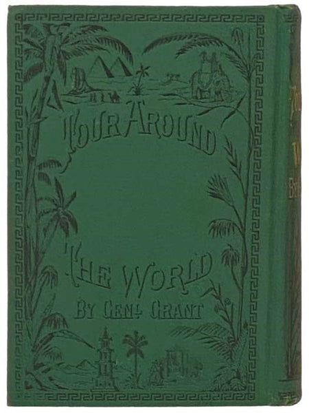 A Tour Around the World by General Grant. Being a Narrative of the Incidents and Events of His Journey through Great Britain, Ireland, Belgium, the German Empire, Switzerland, France, Egypt, the Holy Land, Turkey, Greece, Italy, Holland, Denmark, Norway,…
