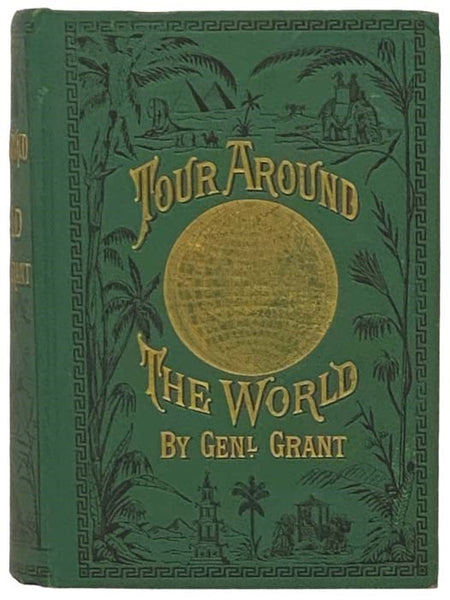 A Tour Around the World by General Grant. Being a Narrative of the Incidents and Events of His Journey through Great Britain, Ireland, Belgium, the German Empire, Switzerland, France, Egypt, the Holy Land, Turkey, Greece, Italy, Holland, Denmark, Norway,…