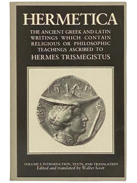 Hermetica: The Ancient Greek and Latin Writings Which Contain Religious or Philosophic Teachings Ascribed to Hermes Trismegistus, Volume I: Introduction, Texts, and Translation