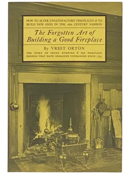 The Forgotten Art of Building A Good Fireplace: The Story of Sir Benjamin Thompson, Count Rumford, an American Genius, and His Principles of Fireplace Design Which Have Remained Unchanged for 174 Years