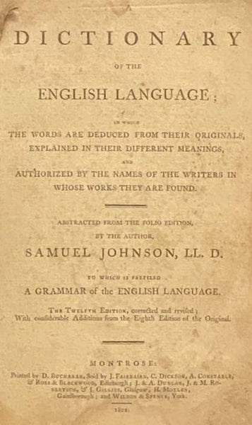 A Dictionary of the English Language; in which the Words Are Deduced from Their Originals, Explained in Their Different Meanings, and Authorized by the Names of the Writers in Whose Works They Are Found. Abstracted from the Folio Edition, by the Author..…