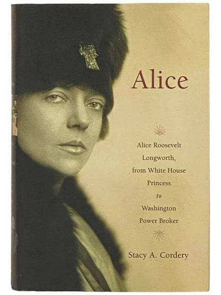 Alice: Alice Roosevelt Longworth, from White House Princess to Washington Power Broker