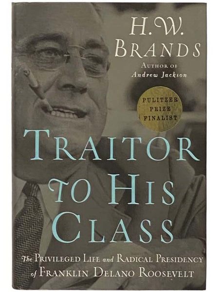Traitor to His Class: The Privileged Life and Radical Presidency of Franklin Delano Roosevelt