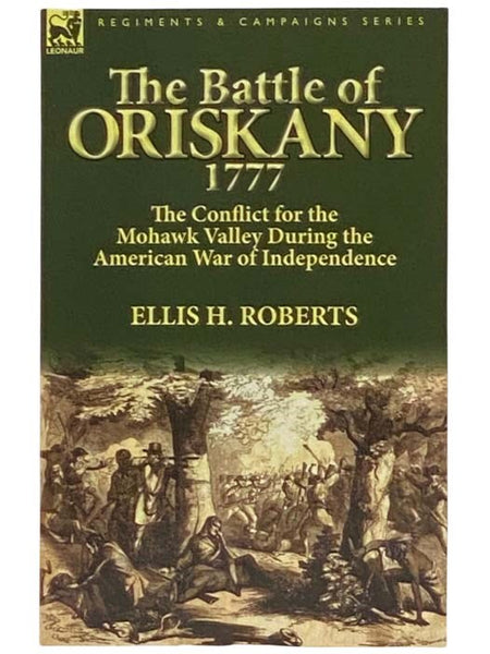 The Battle of Oriskany, 1777: The Conflict for the Mohawk Valley During the American War of Independence (Regiments & Campaigns Series)