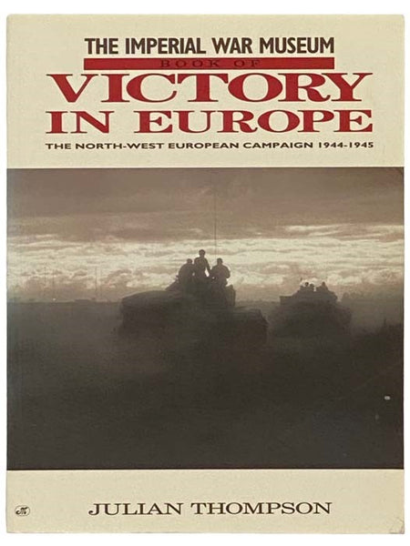 The Imperial War Museum Book of Victory in Europe: The North-West European Campaign, 1944-1945 [Northwest]