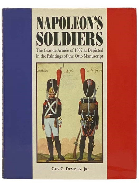 Napoleon's Soldiers: The Grande Armee of 1807 as Depicted in the Paintings of the Otto Manuscript