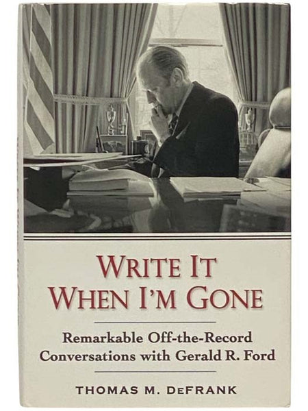 Write It When I'm Gone: Remarkable Off-the-Record Conversations with Gerald R. Ford