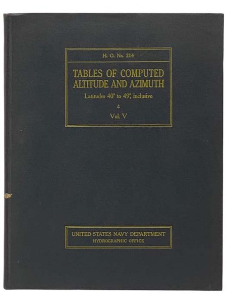 Tables of Computed Altitude and Azimuth Latitudes 40 Degrees to 49 Degrees, Inclusive, Vol. V (H.O. NO. 214) (United States Navy Department, Hydrographic Office)