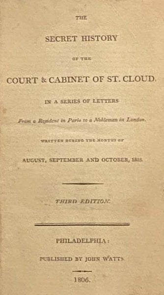The Secret History of the Court and Cabinet of St. Cloud in a Series of Letters from a Gentleman at Paris to a Nobleman in London, Written During the Months of August, September and October, 1805.
